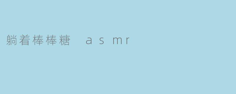 躺着棒棒糖 asmr